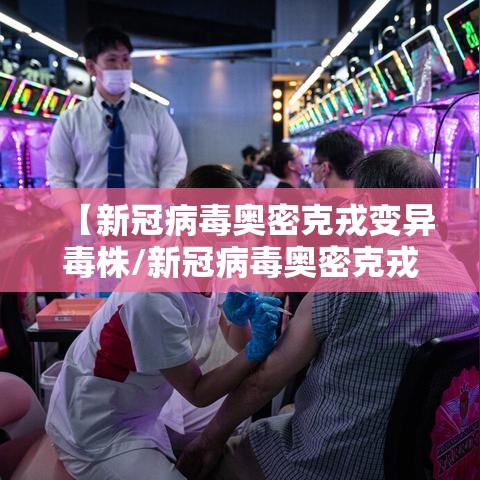 【新冠病毒奥密克戎变异毒株/新冠病毒奥密克戎变异毒株有哪些】