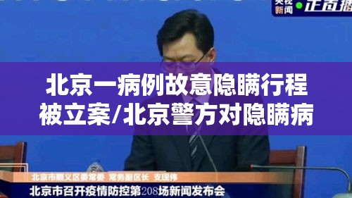 北京一病例故意隐瞒行程被立案/北京警方对隐瞒病情确诊病例立案