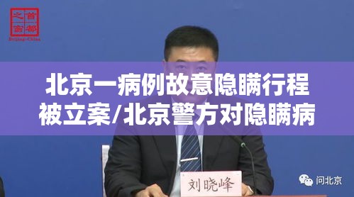 北京一病例故意隐瞒行程被立案/北京警方对隐瞒病情确诊病例立案