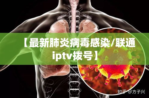 【最新肺炎病毒感染/联通iptv拨号】 【最新肺炎病毒感染/联通iptv拨号】
