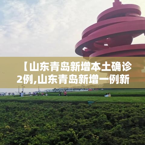 【山东青岛新增本土确诊2例,山东青岛新增一例新型肺炎】