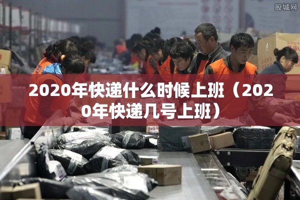 2020年快递什么时候上班（2020年快递几号上班）