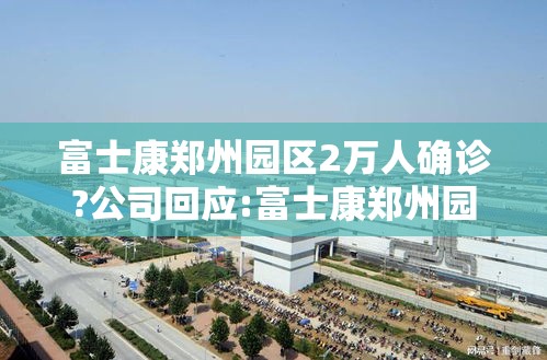 富士康郑州园区2万人确诊?公司回应:富士康郑州园区视频