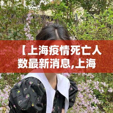 【上海疫情死亡人数最新消息,上海疫情 2021】
