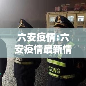 六安疫情:六安疫情最新情况 六安疫情:六安疫情最新情况