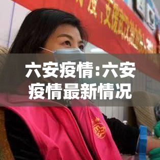 六安疫情:六安疫情最新情况 六安疫情:六安疫情最新情况