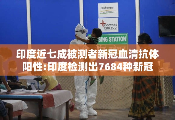 印度近七成被测者新冠血清抗体阳性:印度检测出7684种新冠 印度近七成被测者新冠血清抗体阳性:印度检测出7684种新冠