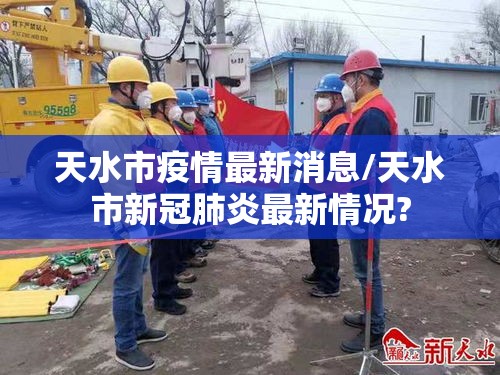 天水市疫情最新消息/天水市新冠肺炎最新情况? 天水市疫情最新消息/天水市新冠肺炎最新情况?