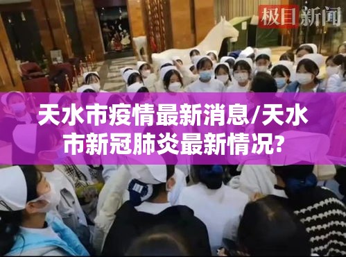 天水市疫情最新消息/天水市新冠肺炎最新情况? 天水市疫情最新消息/天水市新冠肺炎最新情况?