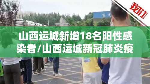 山西运城新增18名阳性感染者/山西运城新冠肺炎疫情 山西运城新增18名阳性感染者/山西运城新冠肺炎疫情