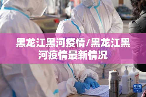 黑龙江黑河疫情/黑龙江黑河疫情最新情况