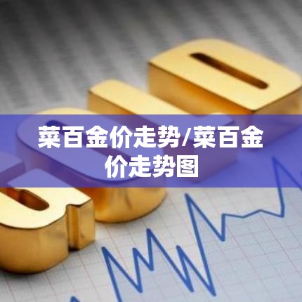 菜百金价走势/菜百金价走势图