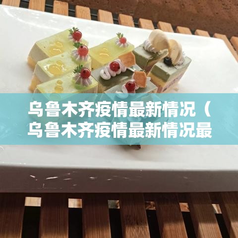 乌鲁木齐疫情最新情况（乌鲁木齐疫情最新情况最新消息）
