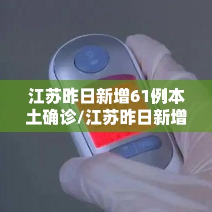 江苏昨日新增61例本土确诊/江苏昨日新增本土确诊40例全国疫情