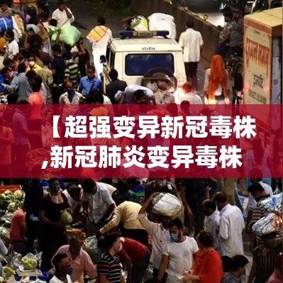 【超强变异新冠毒株,新冠肺炎变异毒株介绍】