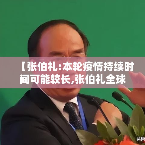 【张伯礼:本轮疫情持续时间可能较长,张伯礼全球疫情趋缓】