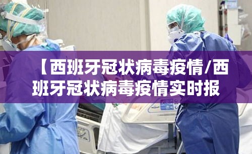 【西班牙冠状病毒疫情/西班牙冠状病毒疫情实时报道】