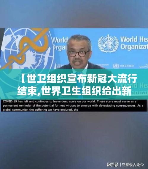 【世卫组织宣布新冠大流行结束,世界卫生组织给出新冠结束时间】