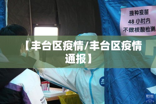 【丰台区疫情/丰台区疫情通报】