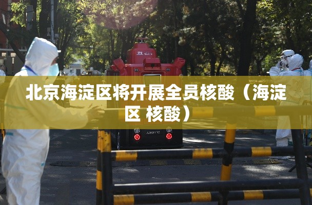 北京海淀区将开展全员核酸（海淀区 核酸）