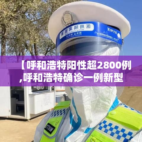 【呼和浩特阳性超2800例,呼和浩特确诊一例新型肺炎】 【呼和浩特阳性超2800例,呼和浩特确诊一例新型肺炎】