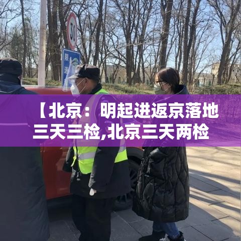 【北京：明起进返京落地三天三检,北京三天两检】