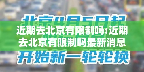 近期去北京有限制吗:近期去北京有限制吗最新消息