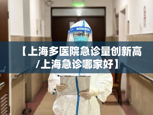【上海多医院急诊量创新高/上海急诊哪家好】