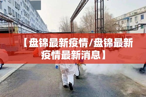 【盘锦最新疫情/盘锦最新疫情最新消息】