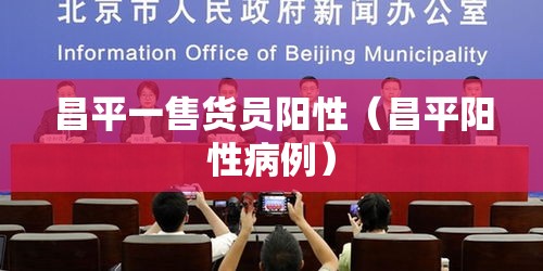 昌平一售货员阳性（昌平阳性病例）