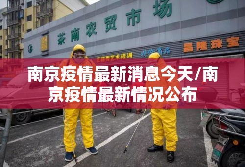 南京疫情最新消息今天/南京疫情最新情况公布 南京疫情最新消息今天/南京疫情最新情况公布