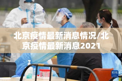 北京疫情最新消息情况/北京疫情最新消息2021