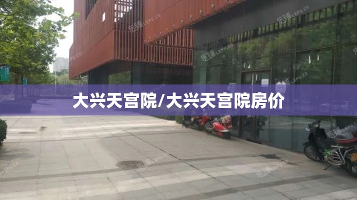大兴天宫院/大兴天宫院房价 大兴天宫院/大兴天宫院房价