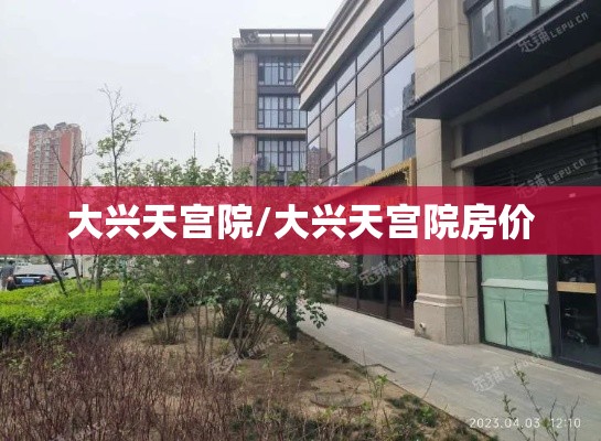 大兴天宫院/大兴天宫院房价 大兴天宫院/大兴天宫院房价