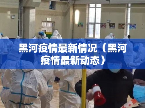 黑河疫情最新情况（黑河疫情最新动态）