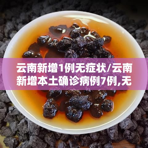云南新增1例无症状/云南新增本土确诊病例7例,无症状感染者3例