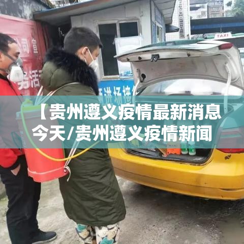 【贵州遵义疫情最新消息今天/贵州遵义疫情新闻最新事件】
