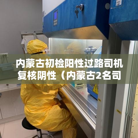 内蒙古初检阳性过路司机复核阴性（内蒙古2名司机阴性）