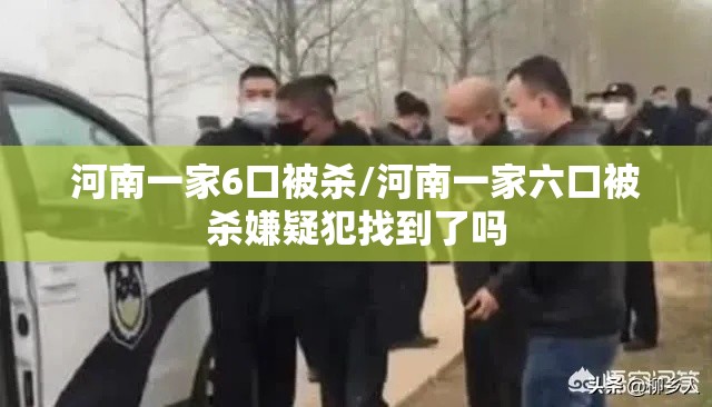 河南一家6口被杀/河南一家六口被杀嫌疑犯找到了吗 河南一家6口被杀/河南一家六口被杀嫌疑犯找到了吗