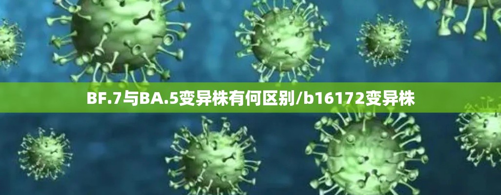 BF.7与BA.5变异株有何区别/b16172变异株 BF.7与BA.5变异株有何区别/b16172变异株
