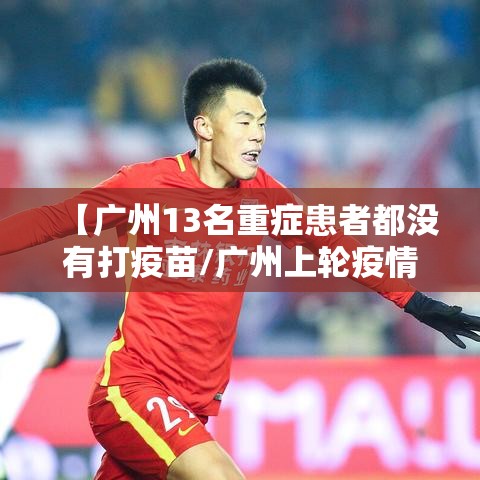 【广州13名重症患者都没有打疫苗/广州上轮疫情中13名重症都没打疫苗】