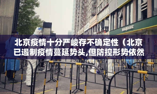 北京疫情十分严峻存不确定性(北京已遏制疫情蔓延势头,但防控形势依然严峻复杂) 北京疫情十分严峻存不确定性(北京已遏制疫情蔓延势头,但防控形势依然严峻复杂)