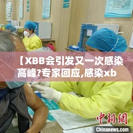 【XBB会引发又一次感染高峰?专家回应,感染xb是什么意思?】