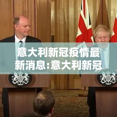 意大利新冠疫情最新消息:意大利新冠疫情最新消息数据