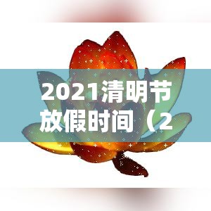 2021清明节放假时间（2021清明节 放假）