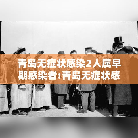 青岛无症状感染2人属早期感染者:青岛无症状感染者是哪个区的 青岛无症状感染2人属早期感染者:青岛无症状感染者是哪个区的