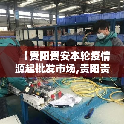 【贵阳贵安本轮疫情源起批发市场,贵阳贵安关于进一步做好当前疫情防控工作的通告】