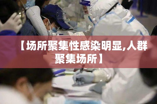 【场所聚集性感染明显,人群聚集场所】