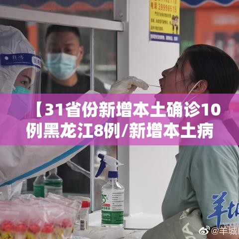 【31省份新增本土确诊10例黑龙江8例/新增本土病例黑龙江】