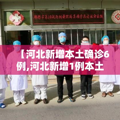 【河北新增本土确诊6例,河北新增1例本土确诊病】